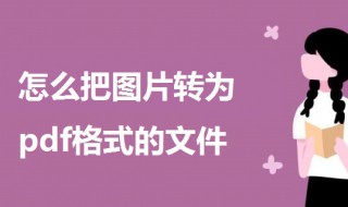 怎么把图片转为pdf格式的文件 怎么把图片转成pdf格式的文件