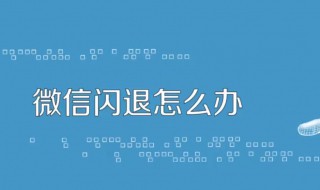 微信闪退什么原因 微信闪退什么原因安卓