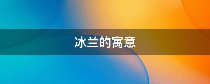 冰兰的寓意（雪兰的寓意）