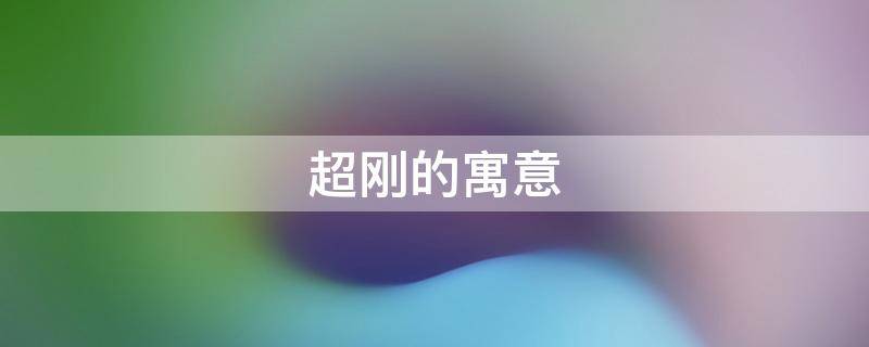 超刚的寓意（刚字的寓意和象征）