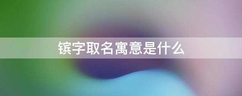 镔字取名寓意是什么（煕字取名什么寓意）