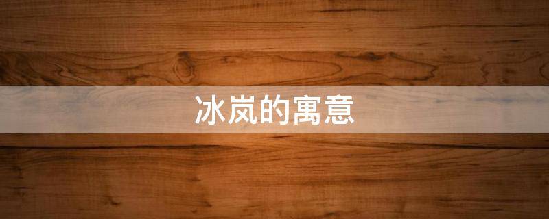冰岚的寓意 岚字的寓意