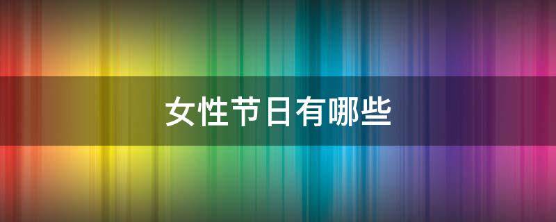 女性节日有哪些 女性有什么节日