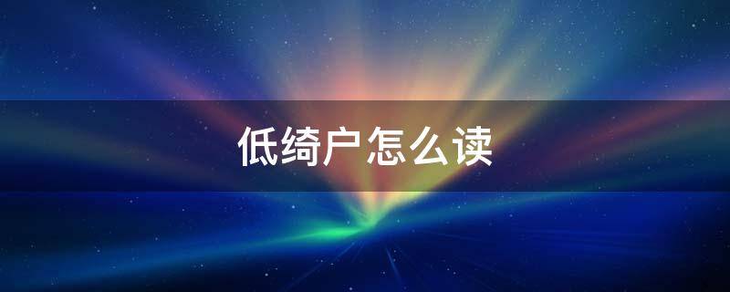 低绮户怎么读（低绮户怎么读百度百科）