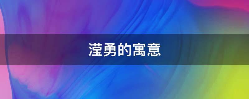 滢勇的寓意（滢的寓意和象征）
