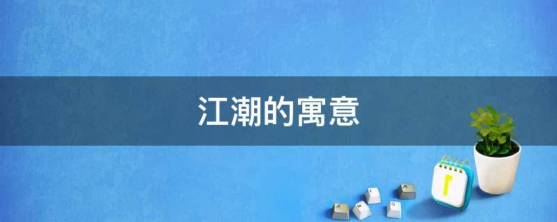 江潮的寓意 春潮的寓意