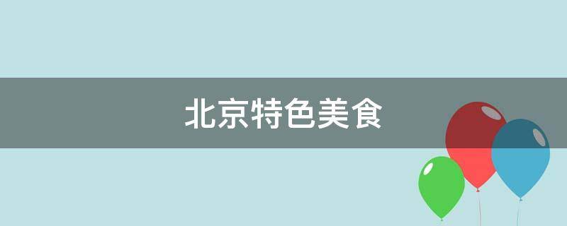 北京特色美食（北京特色美食小吃介绍）