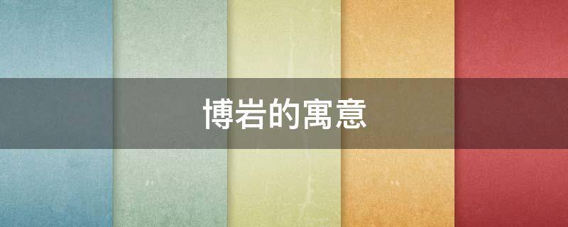 博岩的寓意（博岩名字的含义）