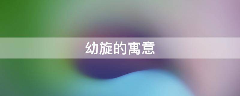 幼旋的寓意 旋的意思及寓意