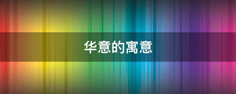 华意的寓意（华什么寓意）