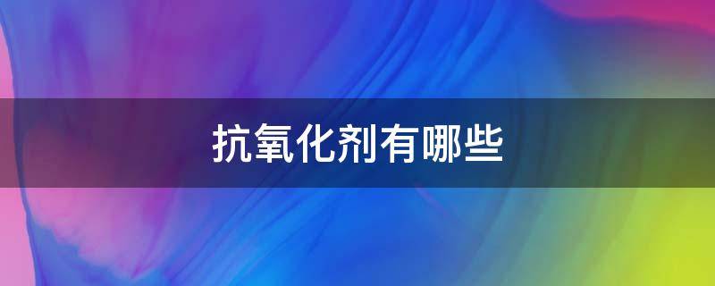 抗氧化剂有哪些（抗氧剂）