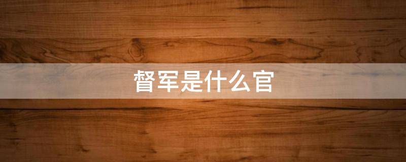 督军是什么官 督军是什么官郴州