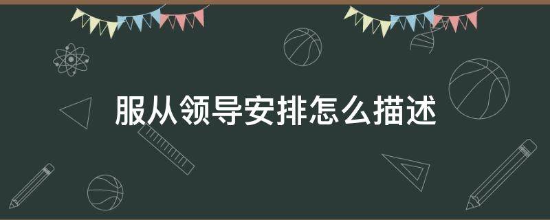 服从领导安排怎么描述 服从领导安排怎么描述呢