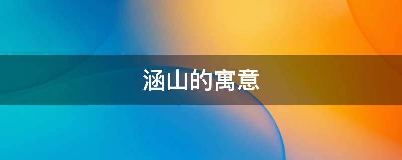 涵山的寓意 涵这个字的寓意