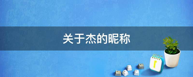关于杰的昵称（关于杰的昵称帅气3个字）