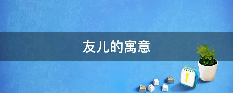 友儿的寓意（友儿怎么写）