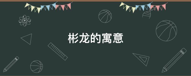 彬龙的寓意 彬字在名字中的寓意是什么