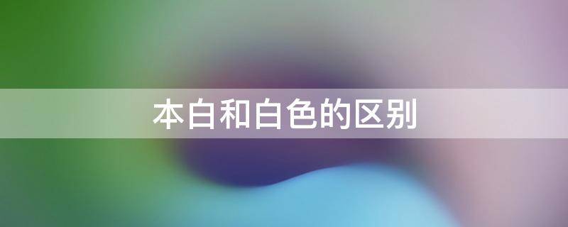 本白和白色的区别（本白和白色哪个更白）