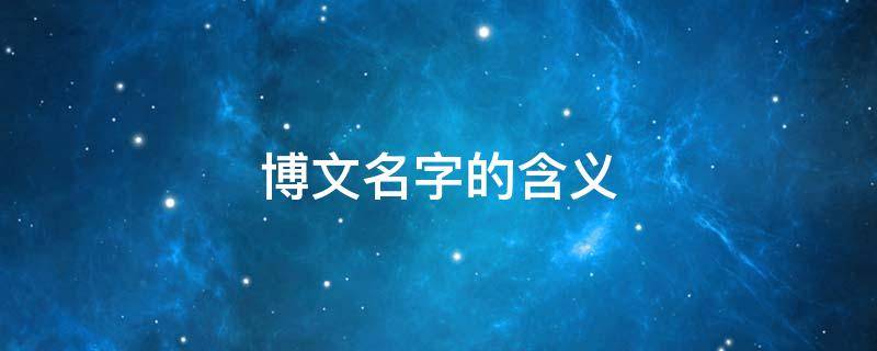 博文名字的含义（博文名字的含义是什么意思）
