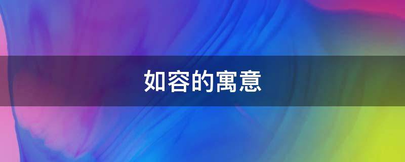 如容的寓意 容这个字有什么寓意