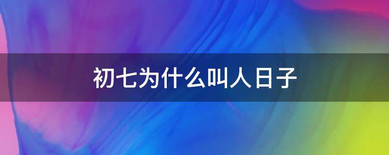 初七为什么叫人日子 初七为啥叫人日