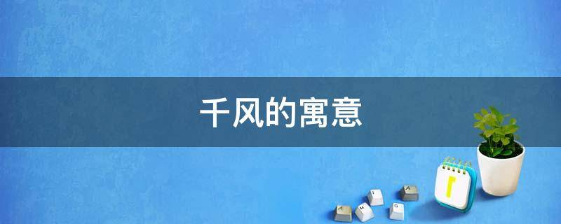 千风的寓意 千年风雅什么意思