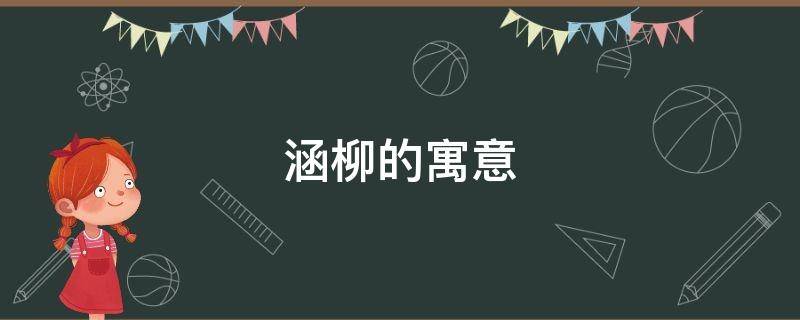 涵柳的寓意（涵柳的意思是什么）
