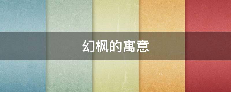 幻枫的寓意 枫有什么意境