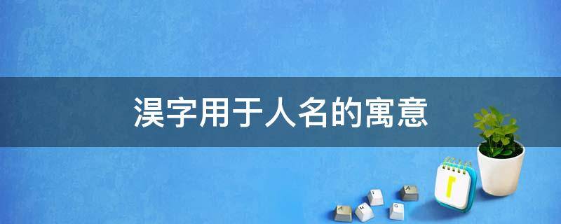 淏字用于人名的寓意 淏字用于人名的寓意和含义