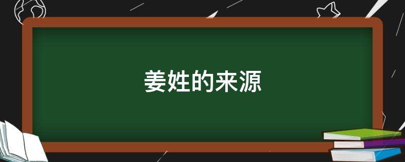 姜姓的来源（姜姓的来源和历史名人和现状）