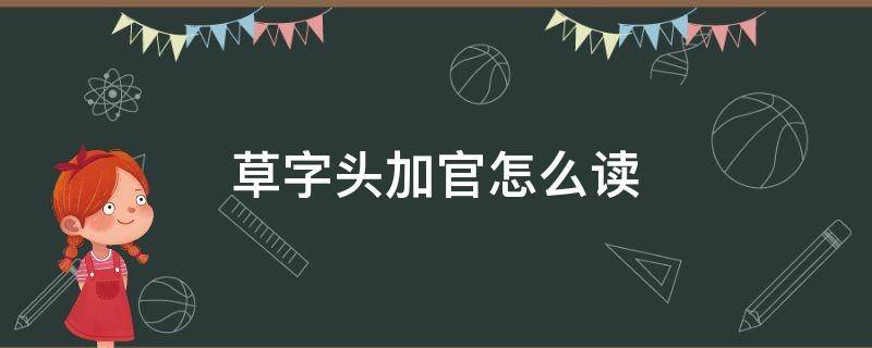 草字头加官怎么读（草字头加官怎么读拼音）