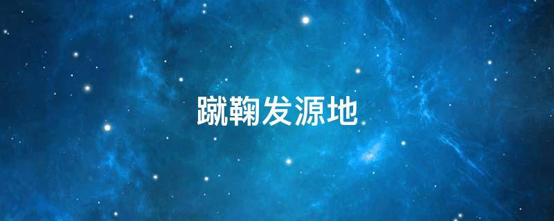 蹴鞠发源地（蹴鞠发源地是哪里）