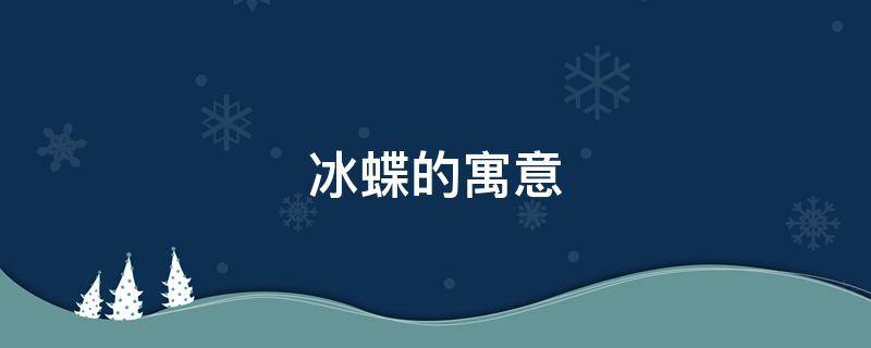 冰蝶的寓意（冰蝶的寓意和象征）