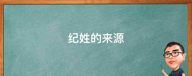 纪姓的来源（纪姓的来源和历史）