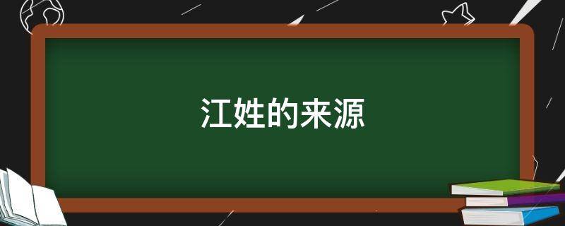 江姓的来源（江姓的来源简短）