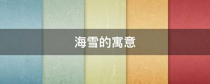 海雪的寓意 雪海的意思是什么