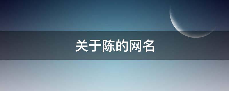 关于陈的网名（关于陈的网名英语单词）