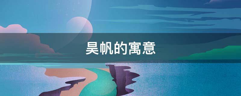昊帆的寓意 昊帆的意思
