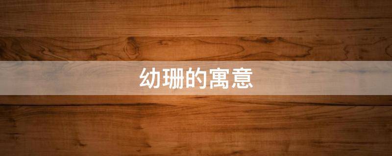幼珊的寓意（珊的意思及寓意）