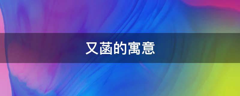又菡的寓意 菡字的寓意是什么