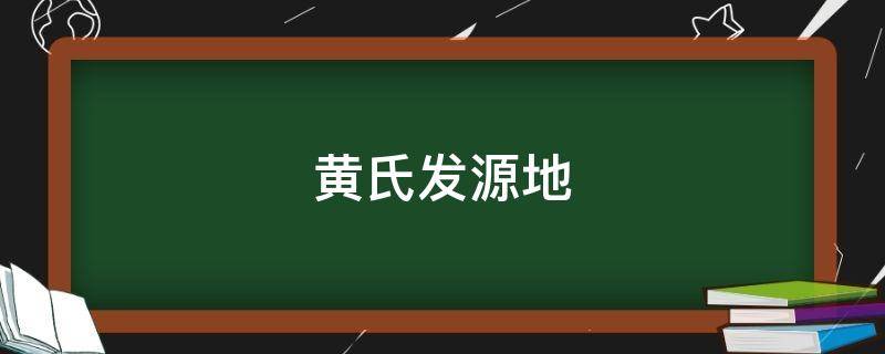 黄氏发源地（黄氏发源地 百家讲坛）