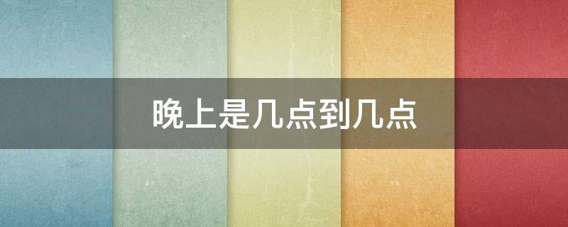 晚上是几点到几点（晚上是几点到几点之间 谁规定的）