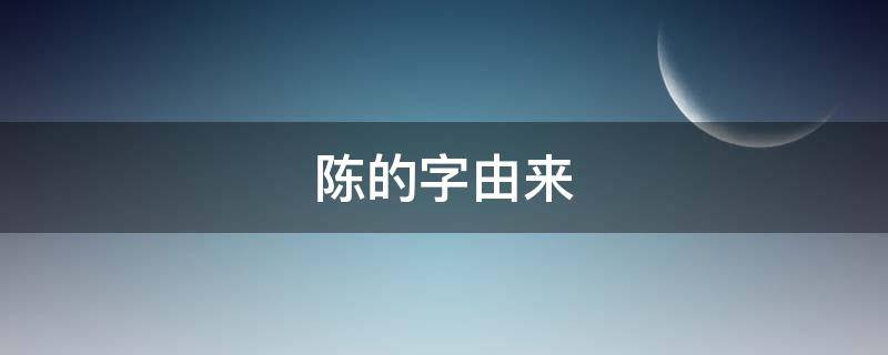 陈的字由来 陈字由来论文