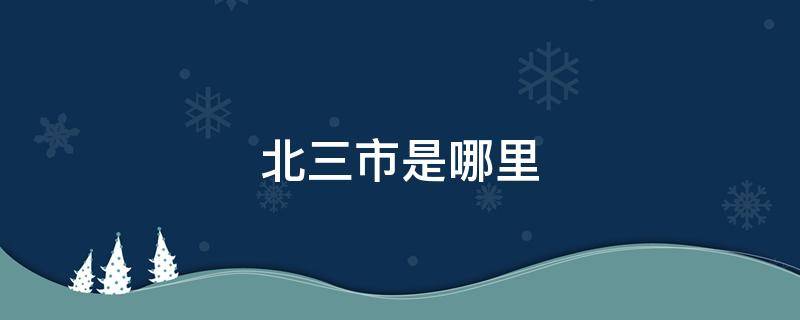 北三市是哪里 北三市是哪里的城市