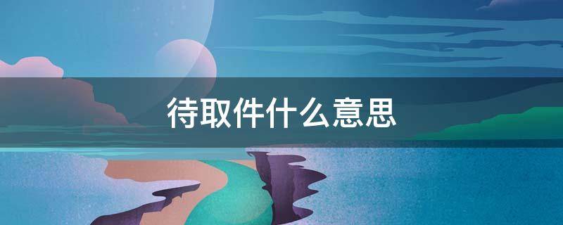 待取件什么意思（一直待取件什么意思）