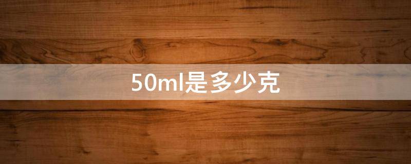 50ml是多少克（50ml水是多少克）