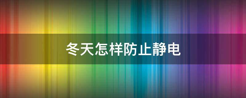 冬天怎样防止静电 冬天防止静电的小妙招