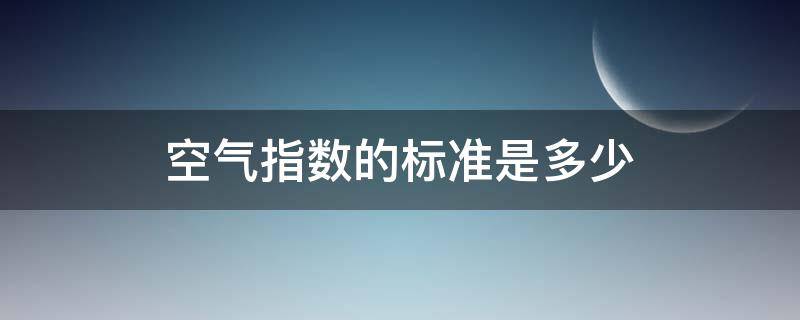空气指数的标准是多少 室内空气检测值多少正常
