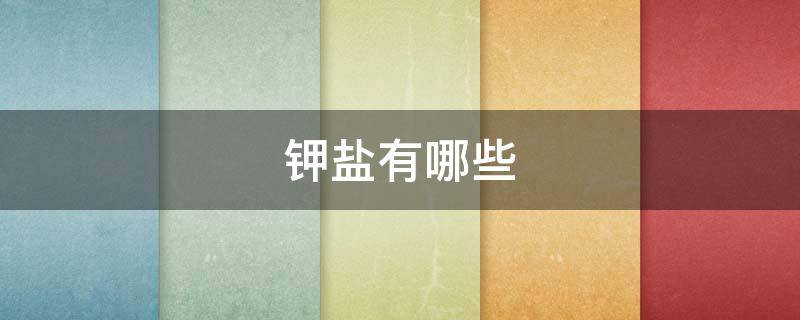 钾盐有哪些 含钾元素多的食物