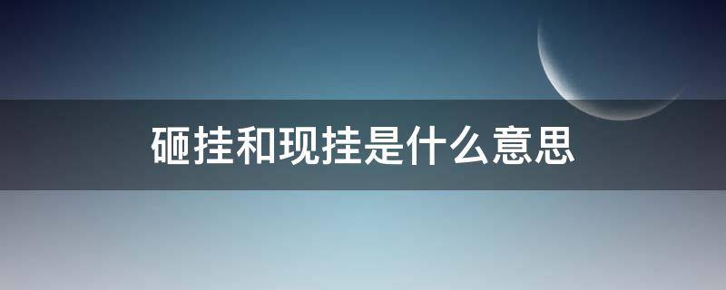 砸挂和现挂是什么意思 现挂、砸挂